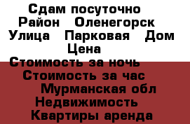 Сдам посуточно  › Район ­ Оленегорск › Улица ­ Парковая › Дом ­ 29 › Цена ­ 1 000 › Стоимость за ночь ­ 1 000 › Стоимость за час ­ 1 000 - Мурманская обл. Недвижимость » Квартиры аренда посуточно   